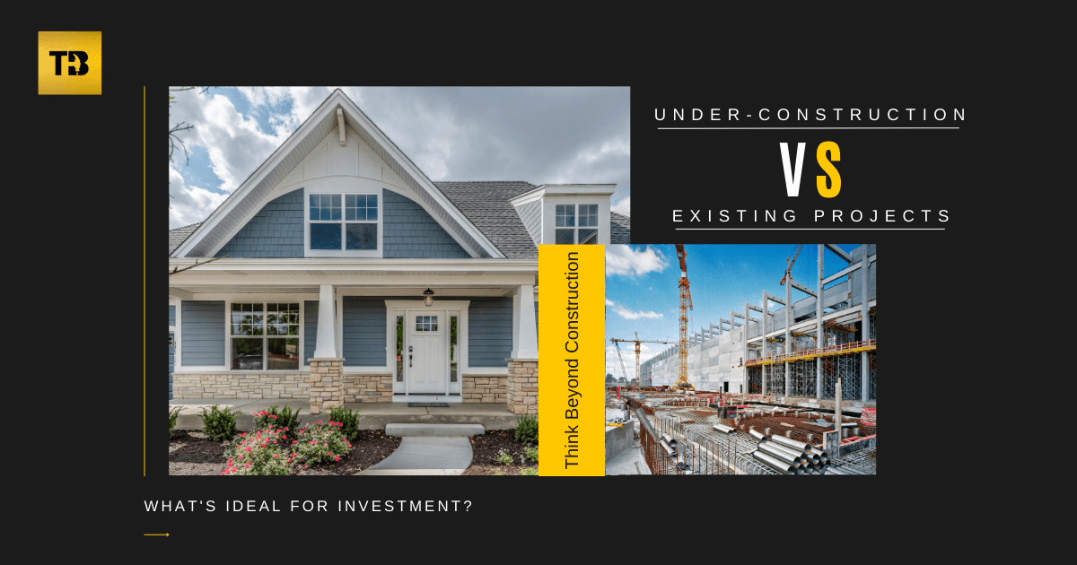 Under-Construction vs Existing Projects: What's Ideal for Investment?